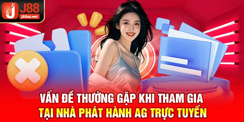 Nhà Phát Hành AG Trực Tuyến J88 - Sảnh Hot Có 1000+ Trò Mới Vấn đề thường gặp khi tham gia tại nhà phát hành ag trực tuyến